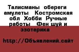 Талисманы, обереги, амулеты - Костромская обл. Хобби. Ручные работы » Фен-шуй и эзотерика   